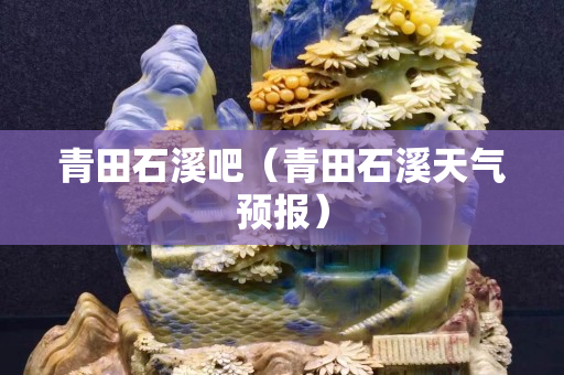 青田石溪吧（青田石溪天氣預報）