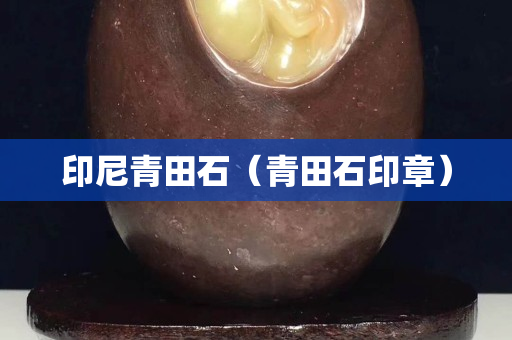 印尼青田石（青田石印章）