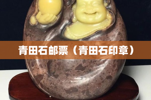 青田石郵票（青田石印章）