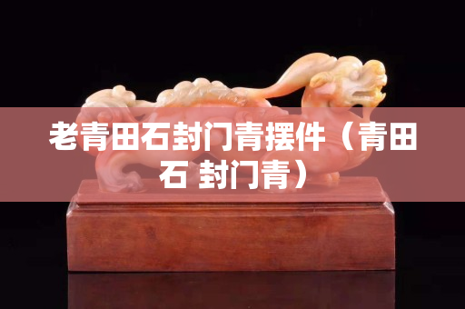 老青田石封門青擺件（青田石 封門青）