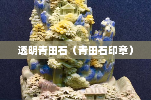 透明青田石（青田石印章）