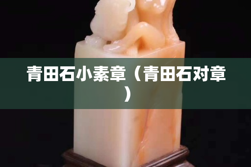 青田石小素章（青田石對章）