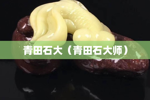 青田石大（青田石大師）