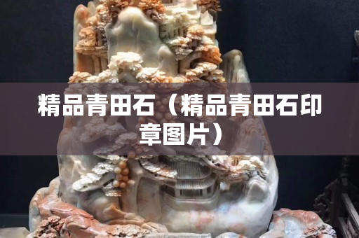 精品青田石（精品青田石印章圖片）