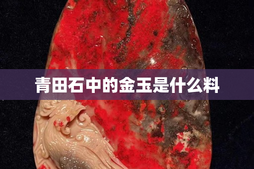 青田石中的金玉是什么料