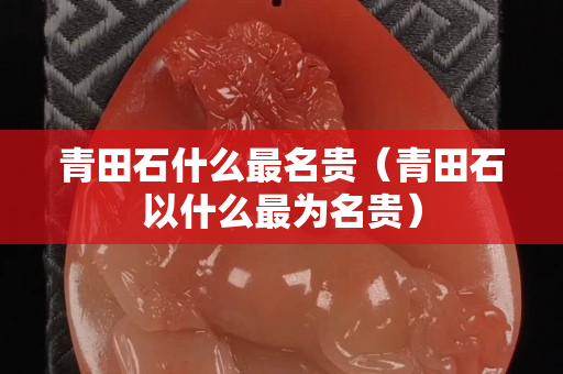 青田石什么最名貴（青田石以什么最為名貴）
