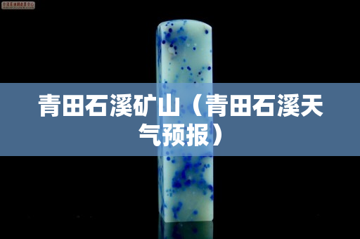 青田石溪礦山（青田石溪天氣預(yù)報(bào)）