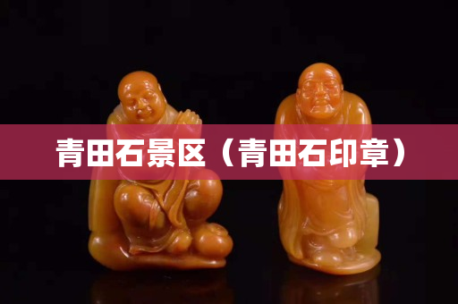 青田石景區（青田石印章）