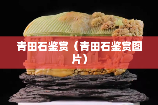 青田石鑒賞（青田石鑒賞圖片）