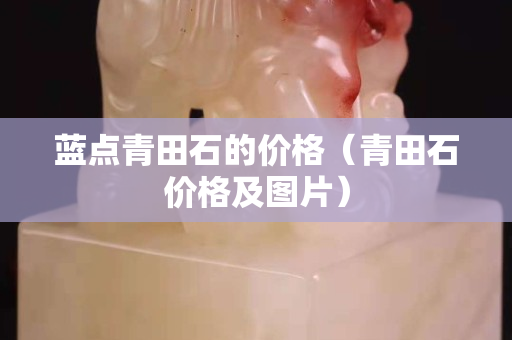 藍點青田石的價格（青田石價格及圖片）