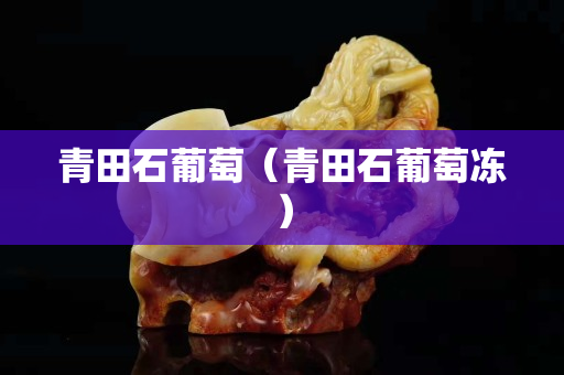 青田石葡萄（青田石葡萄凍）