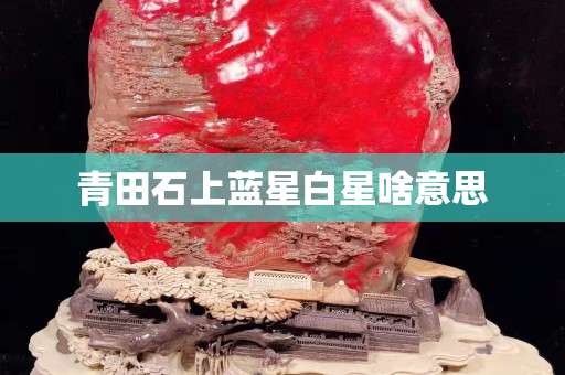 青田石上藍(lán)星白星啥意思