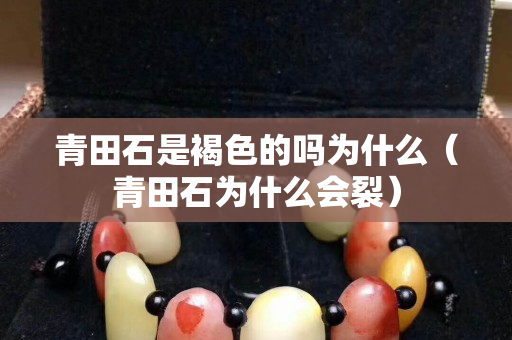 青田石是褐色的嗎為什么（青田石為什么會裂）
