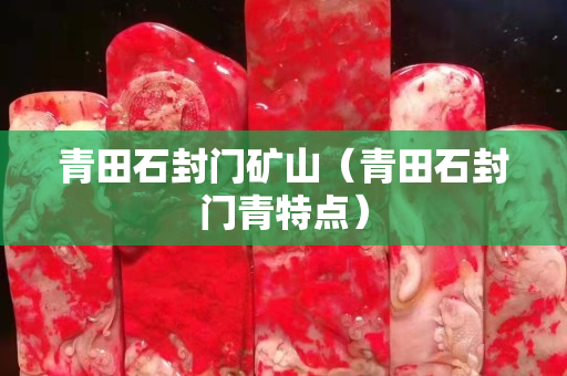 青田石封門礦山（青田石封門青特點(diǎn)）