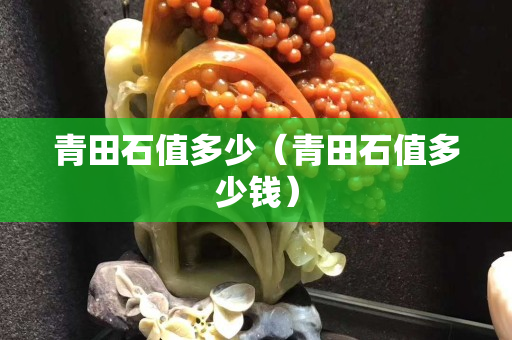 青田石值多少（青田石值多少錢）