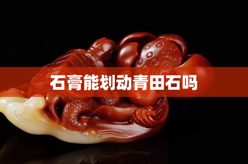 石膏能劃動青田石嗎