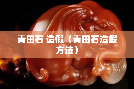 青田石 造假（青田石造假方法）