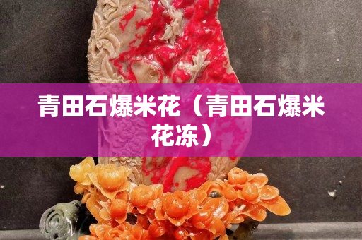 青田石爆米花（青田石爆米花凍）