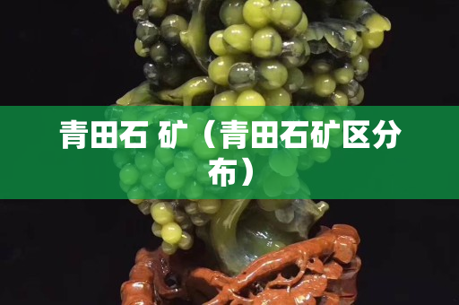 青田石 礦（青田石礦區分布）