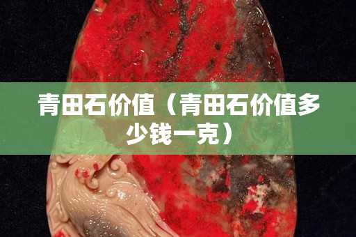青田石價值（青田石價值多少錢一克）
