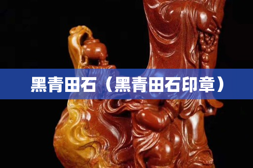 黑青田石（黑青田石印章）