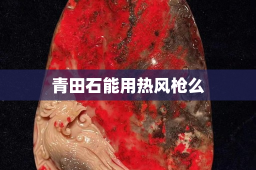 青田石能用熱風(fēng)槍么