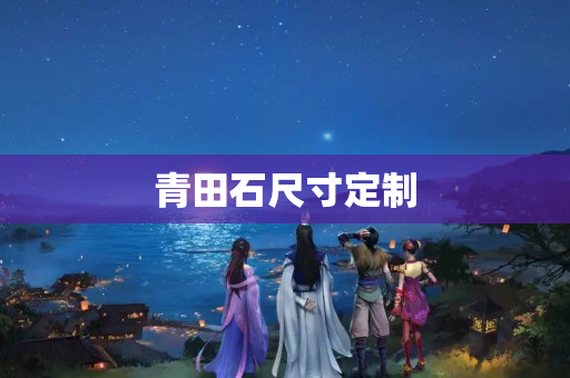 青田石尺寸定制