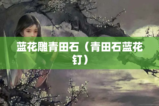 藍花雕青田石（青田石藍花釘）
