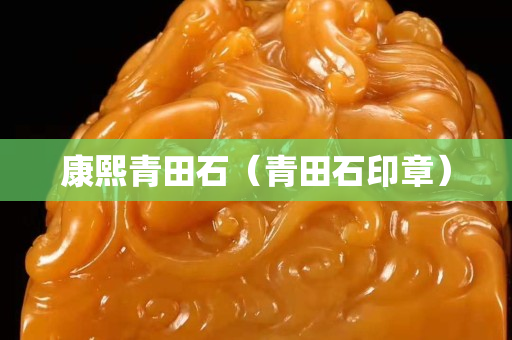 康熙青田石（青田石印章）