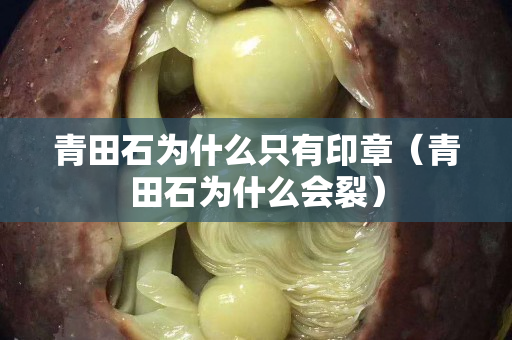 青田石為什么只有印章（青田石為什么會裂）