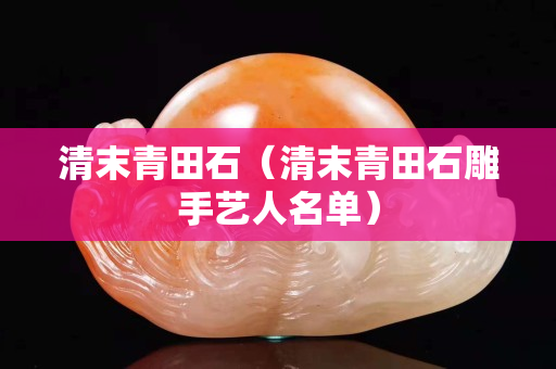 清末青田石（清末青田石雕手藝人名單）