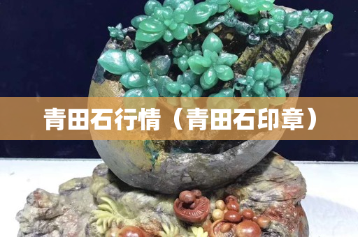 青田石行情（青田石印章）