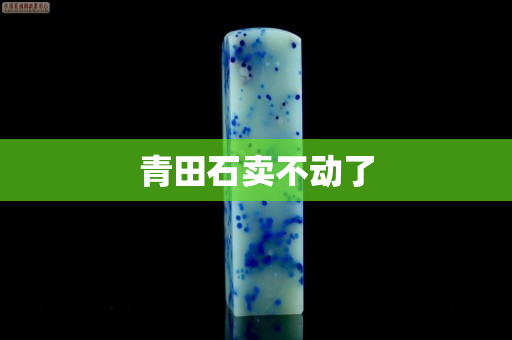 青田石賣不動了