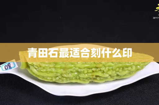 青田石最適合刻什么印