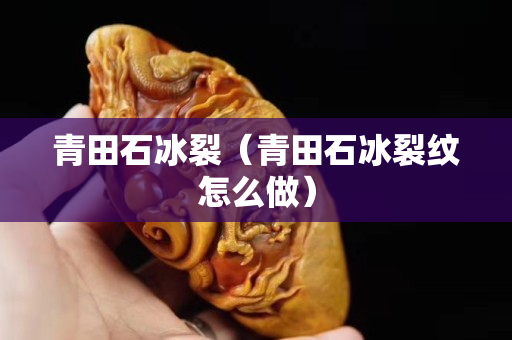 青田石冰裂（青田石冰裂紋怎么做）