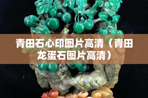 青田石心印圖片高清（青田龍蛋石圖片高清）