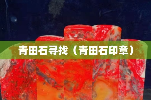 青田石尋找（青田石印章）