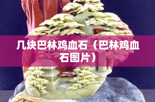 幾塊巴林雞血石（巴林雞血石圖片）