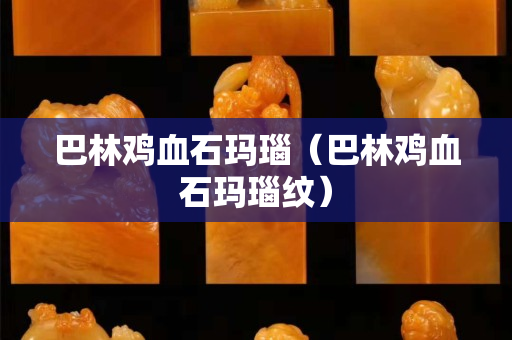 巴林雞血石瑪瑙（巴林雞血石瑪瑙紋）