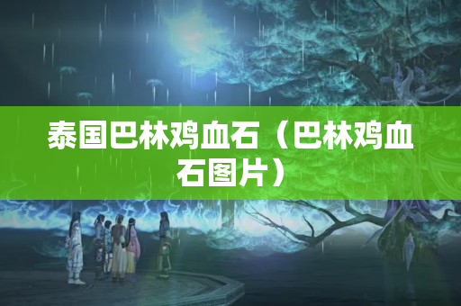 泰國巴林雞血石（巴林雞血石圖片）