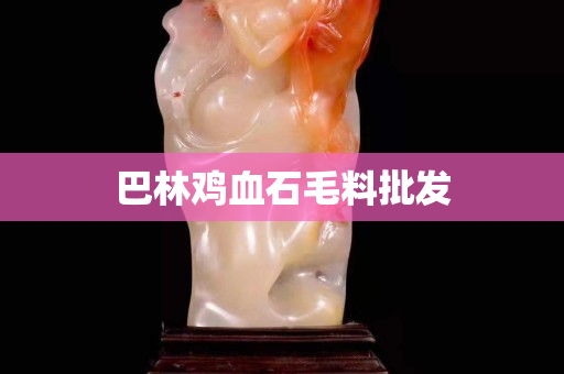 巴林雞血石毛料批發(fā)