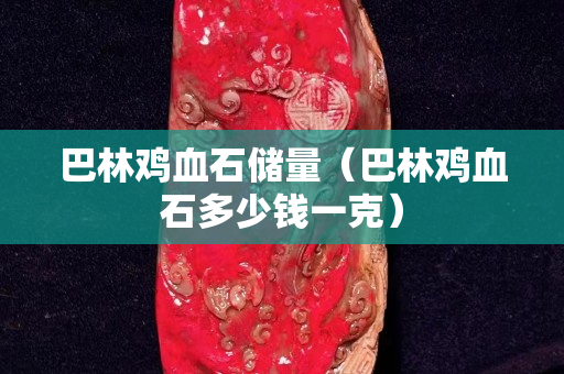 巴林雞血石儲量（巴林雞血石多少錢一克）