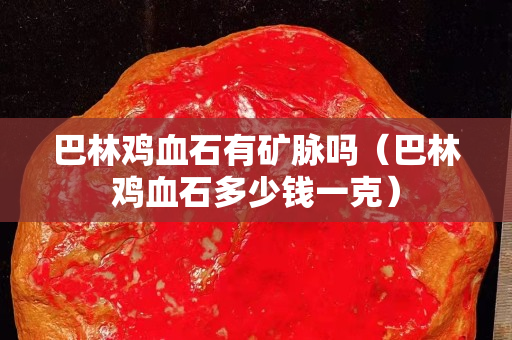 巴林雞血石有礦脈嗎（巴林雞血石多少錢一克）