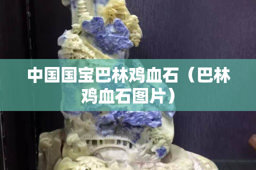 中國國寶巴林雞血石（巴林雞血石圖片）