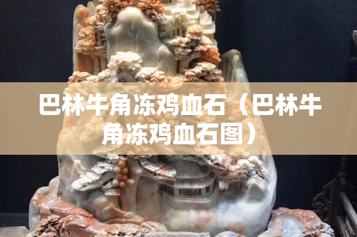 巴林牛角凍雞血石（巴林牛角凍雞血石圖）
