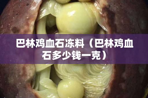 巴林雞血石凍料（巴林雞血石多少錢一克）