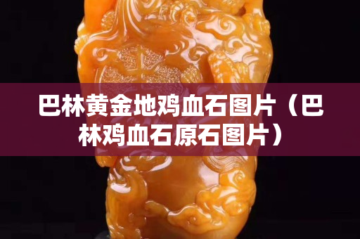 巴林黃金地雞血石圖片（巴林雞血石原石圖片）