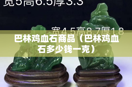 巴林雞血石商品（巴林雞血石多少錢一克）