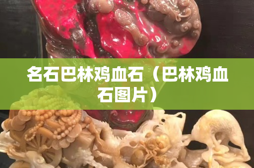 名石巴林雞血石（巴林雞血石圖片）