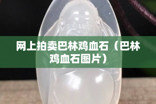 網上拍賣巴林雞血石（巴林雞血石圖片）